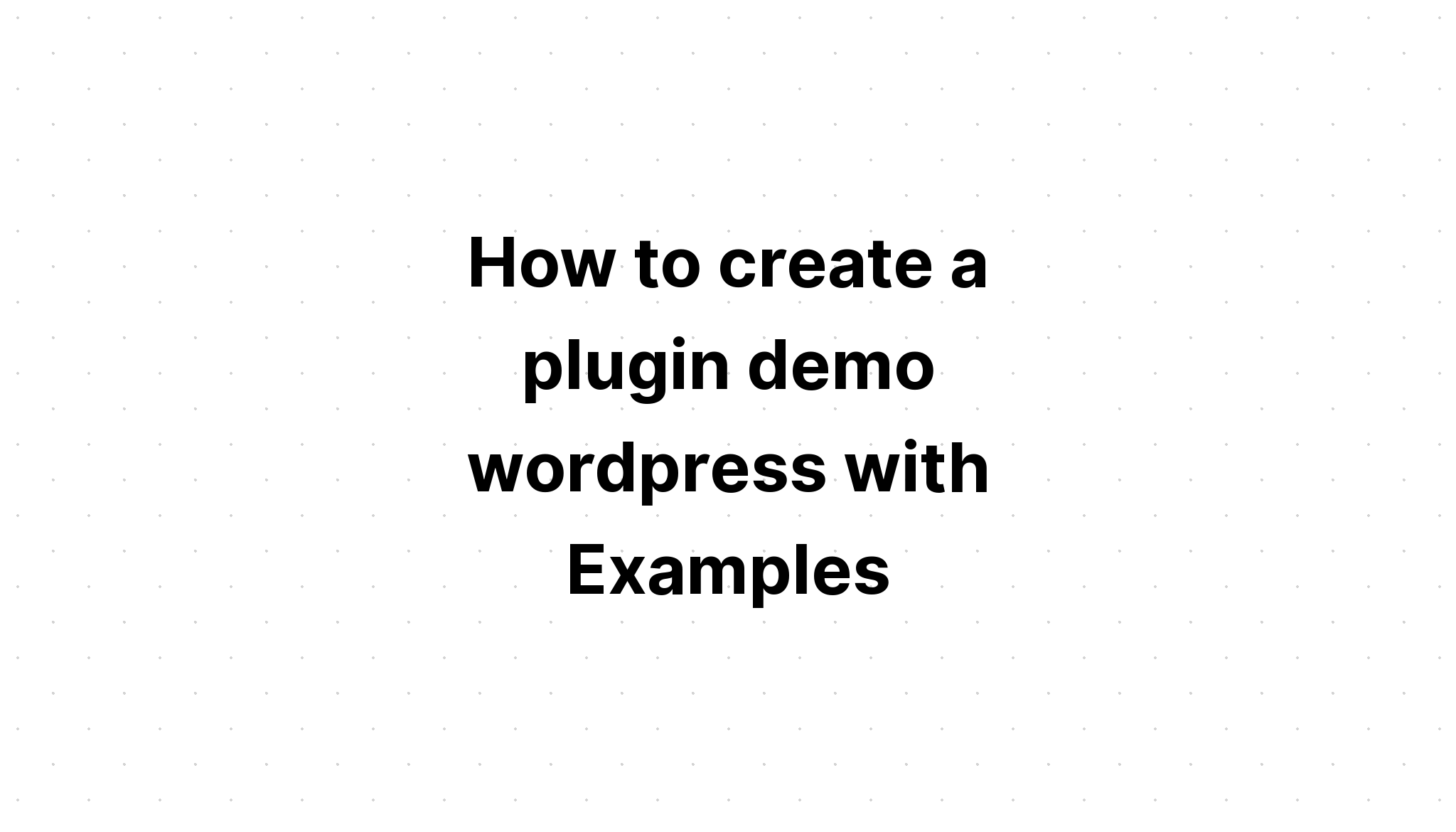 Cách tạo plugin demo wordpress với các ví dụ